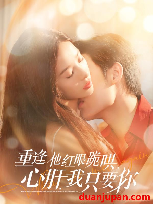 短剧 短剧 重逢他红眼跪哄，心肝，我只要你（84集）易恒/张凝慈