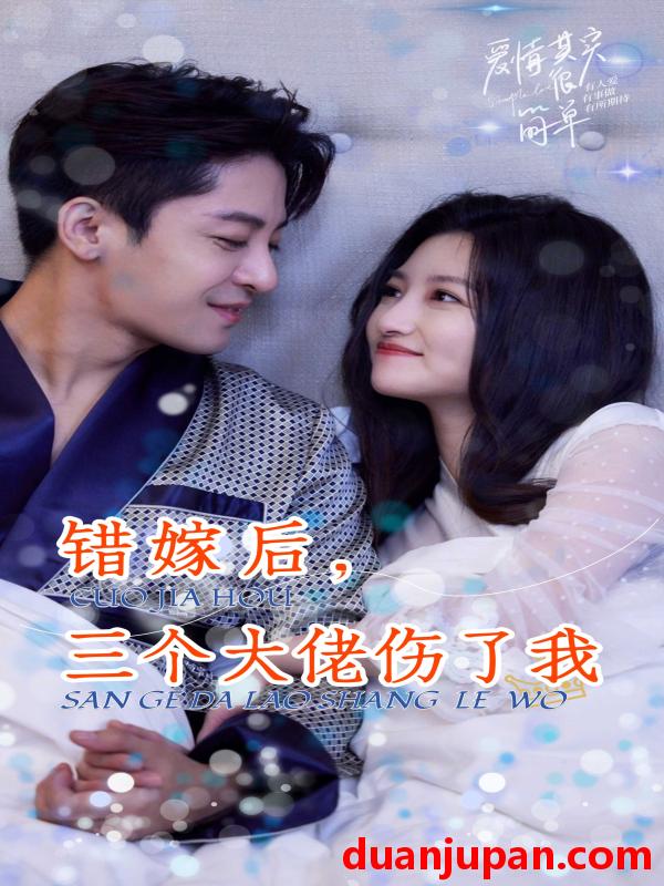 短剧 短剧 错嫁后，三个大佬伤了我（80集） 