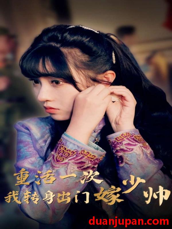 短剧 短剧 重活一次我转身出门嫁少帅（80集） 
