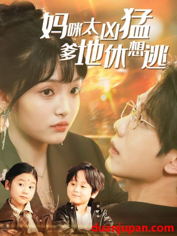 短剧 短剧 妈咪太凶猛爹地休想逃/妈咪本事大爹地别害怕/我帮妈咪找到了亲哥哥（81集）何连飞/张紫璇