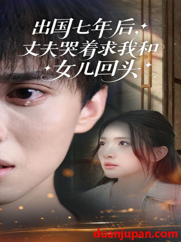 短剧 短剧 出国七年后丈夫哭着求我和女儿回头（39集）蔡滟静/郑凯