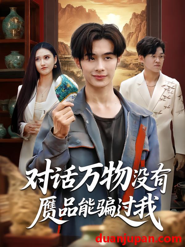 短剧 短剧 对话万物没有赝品能骗过我（60集）刘昱灼/王圣琳
