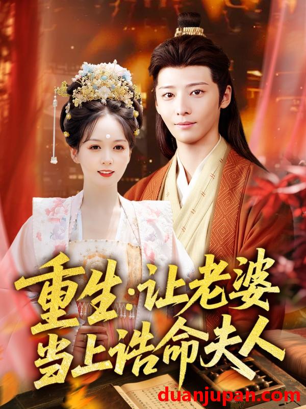 短剧 短剧 重生让老婆当上诰命夫人（78集）徐畅忆/沈墨默