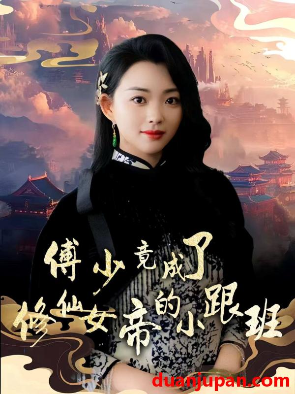 短剧 短剧 傅少竟成了修仙女帝的小跟班（60集）韩叙/张星瑶