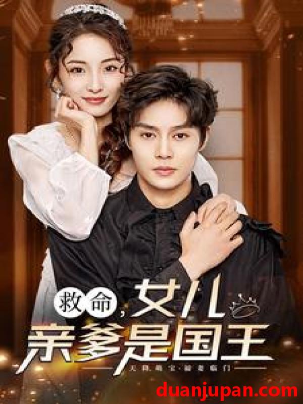 短剧 短剧 救命，女儿亲爹是国王（93集）澄芓 