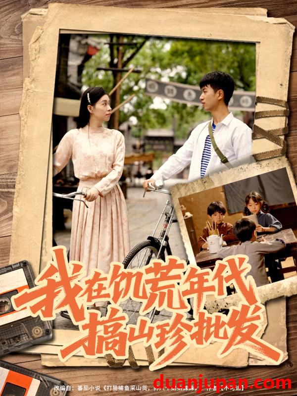 短剧 短剧 我在饥荒年代搞山珍批发（80集）鲜嘉臣/韩琪