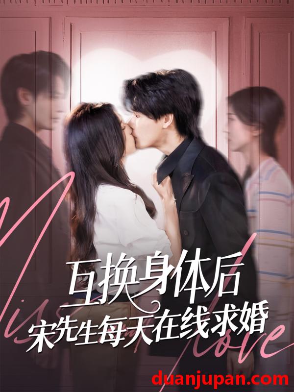 短剧 短剧 互换身体后宋先生每天在线求婚（74集）刘玉姣/李彬航