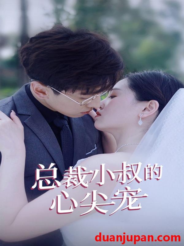 短剧 短剧 总裁小叔的心尖宠（80集） 