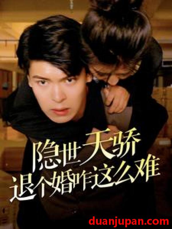 短剧 短剧 隐世天骄退个婚咋这么难(61集） 