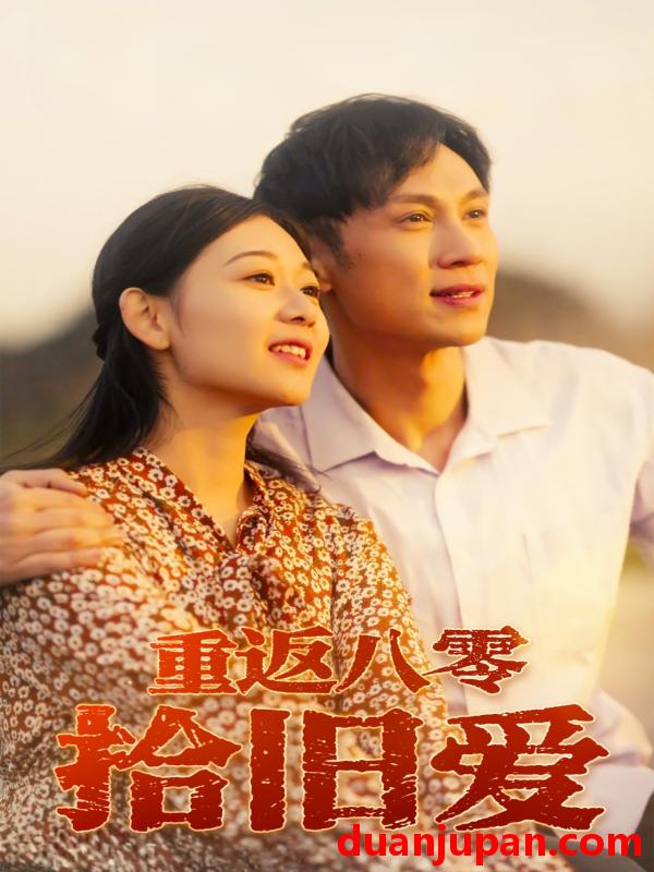 短剧 短剧 重返八零拾旧爱（56集）龙沿汐