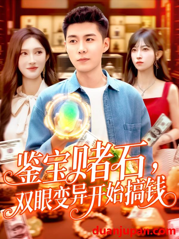 短剧 短剧 鉴宝赌石双眼变异开始搞钱（99集）赵亦菲/韩雨轩