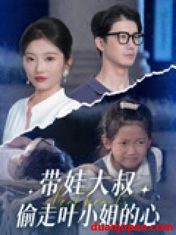 短剧 短剧 带娃大叔T走叶小姐的心（41集）黄靖/马维丽