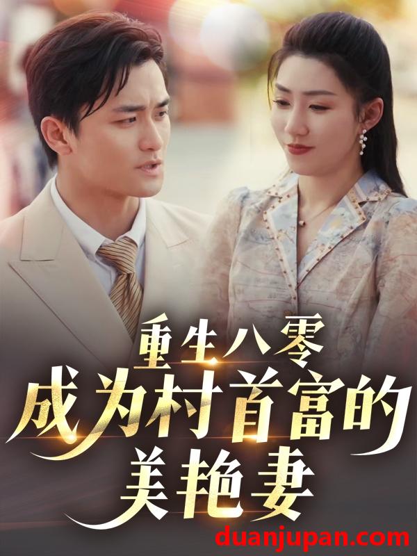 短剧 短剧 重生八零成为村首富的美艳妻/八零年代的心动回响/八零年代的心动织章（85集）许刚/孙同钰