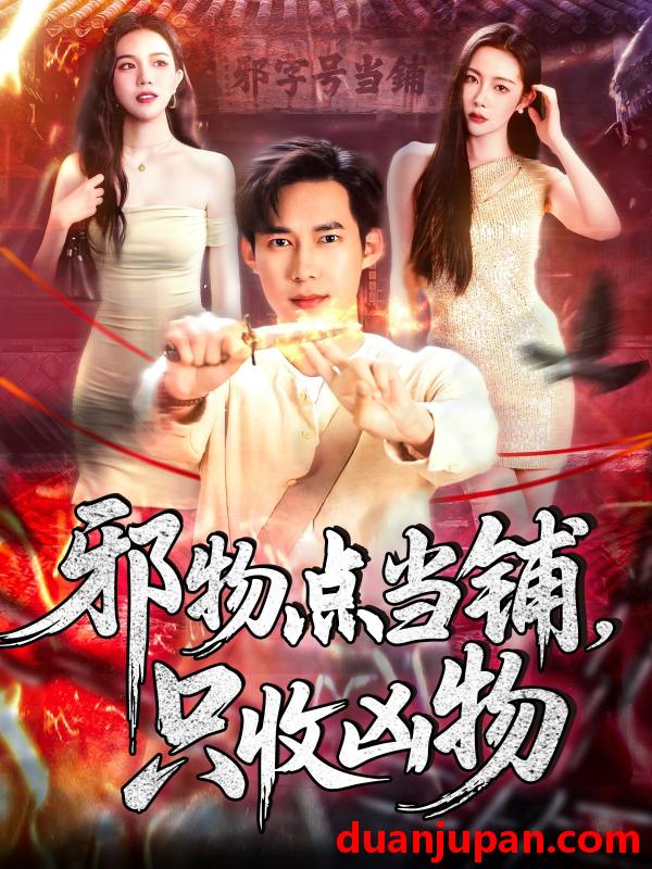 短剧 短剧 邪物点当铺，只收凶物（119集）王泽华/杨桃