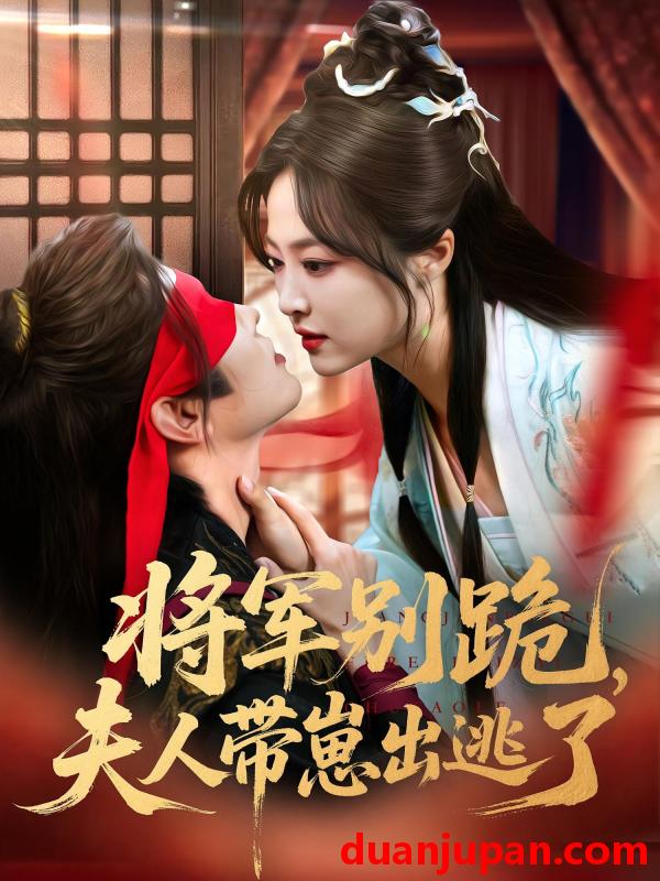 短剧 短剧 将军别跪夫人带崽出逃了（94集）
