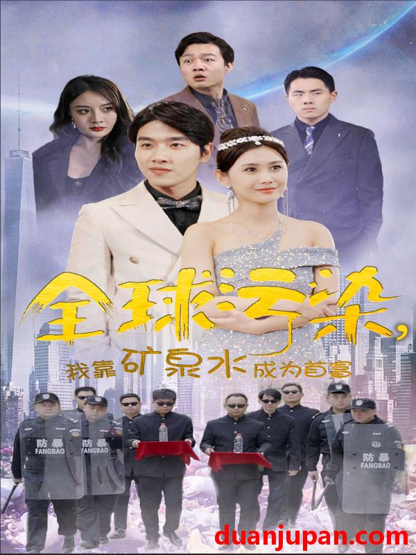 短剧 短剧 全球污染，我靠矿泉水成为首富（100集） 