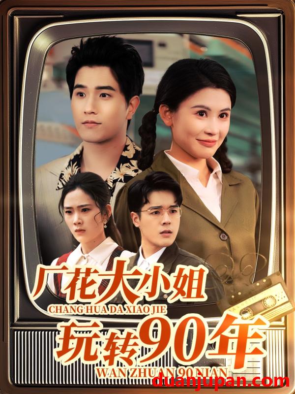 短剧 短剧 厂花大小姐玩转90年（34集）李刘朋/邹漪琳