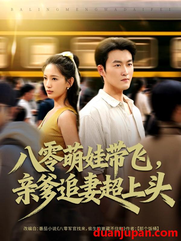 短剧 短剧 八零萌娃带飞，亲爹追妻超上头（81集全）姜博龙/李雪莹