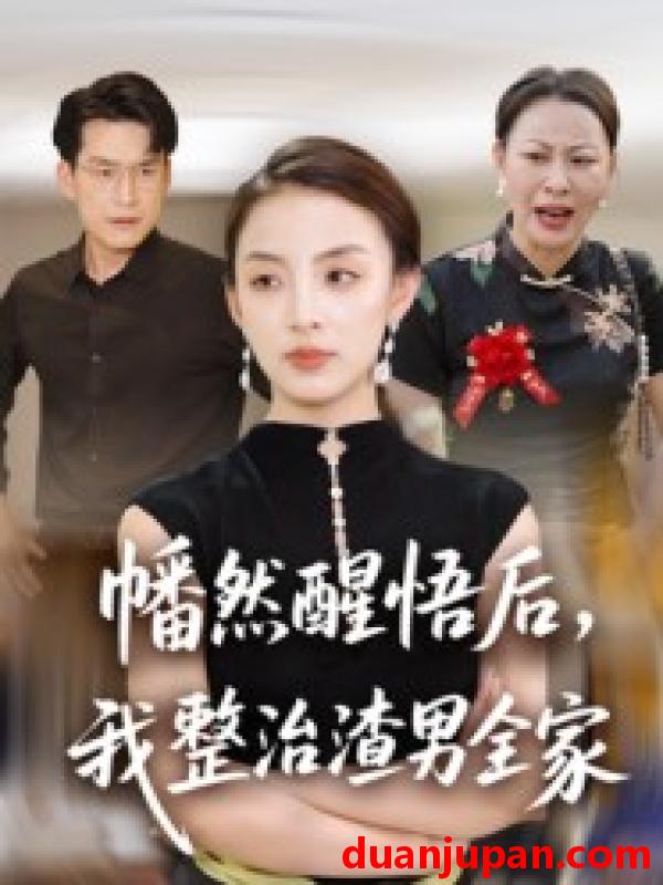 短剧 幡然醒悟后，我整治渣男全家（34集）后会君&马皓