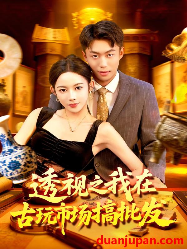 短剧 透视之我在古玩市场搞批发（130集）赵书苑&杨林涛