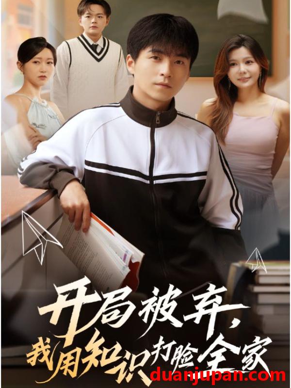 短剧 开局被弃，我用知识打脸全家（55集）刘磊&张曼娜