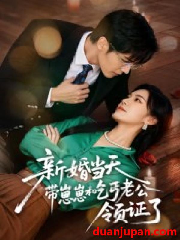 短剧 短剧 新婚当天带崽崽和乞丐老公领证了（60集全）朱予彤