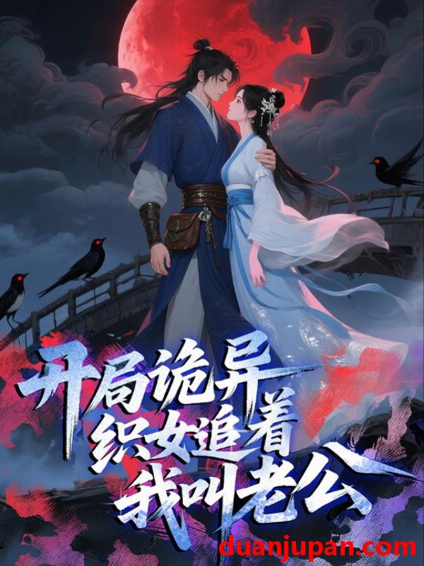 短剧 开局诡异织女追着我叫老公（43集）动漫