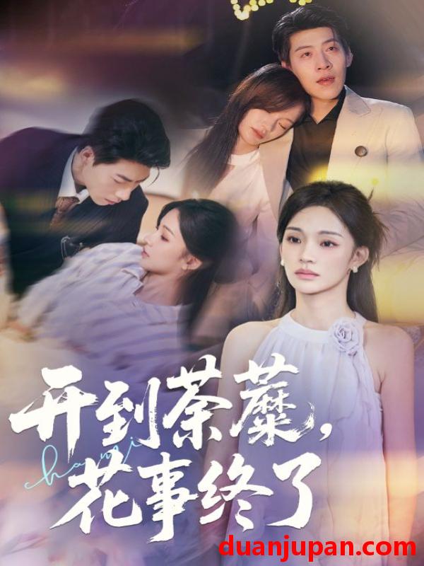 短剧 开到荼蘼，花事终了（77集）靳宇阳&王为洋