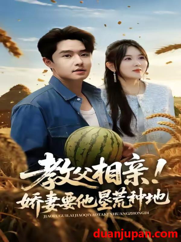 短剧 教父相亲娇妻要他垦荒种地（58集）梁继镭|翟兆星|霍豆豆