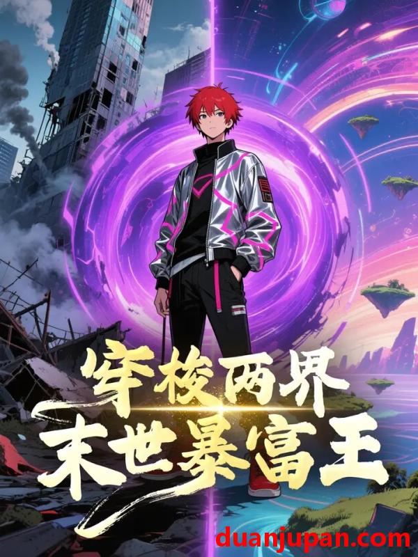 短剧 短剧 穿梭两界末世暴富王/跨时空捡漏王我在末世当倒爷（60集全）动漫