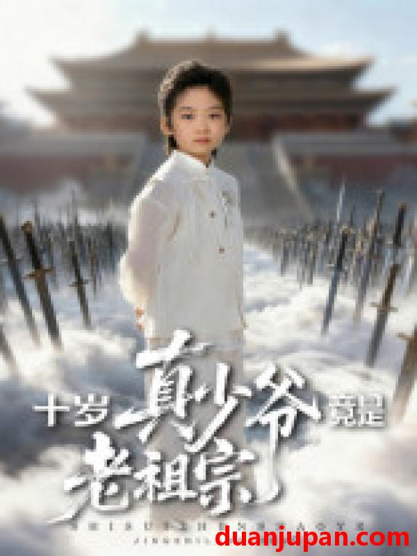 短剧 十岁真少爷竟是老祖宗（71集）刘奕辰&何子雯