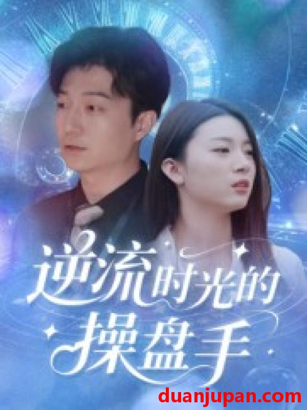 短剧 短剧 逆流时光的操盘手（60集全）龚浩/钱禹霖