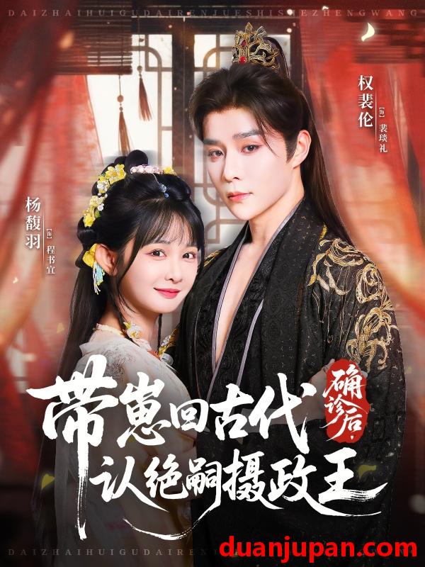 短剧 确诊后，带崽回古代认绝嗣摄政王（81集）权裴伦＆杨馥羽