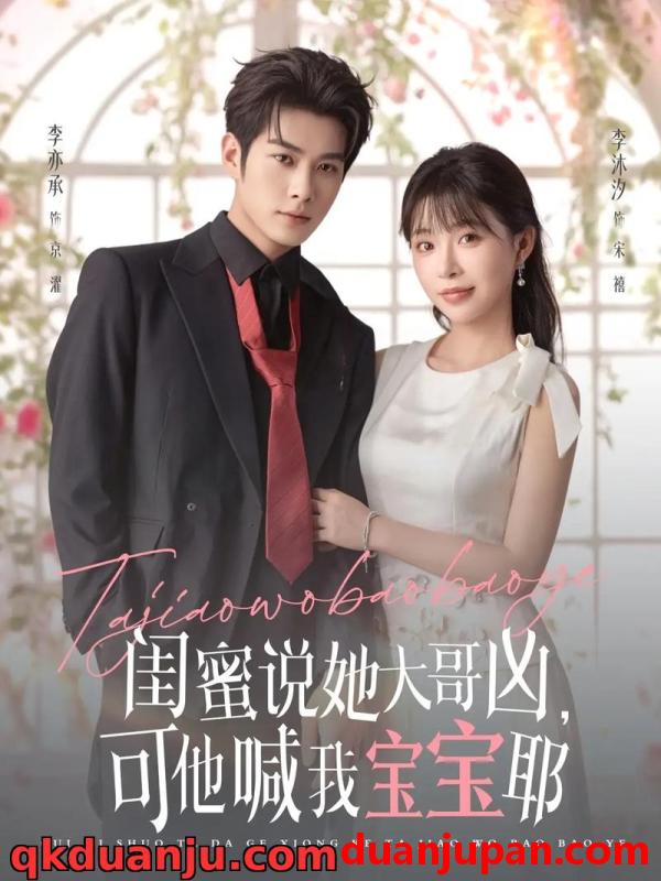 短剧 短剧 闺蜜说她大哥凶，可他喊我宝宝耶（79集全）李亦辰/李沐汐