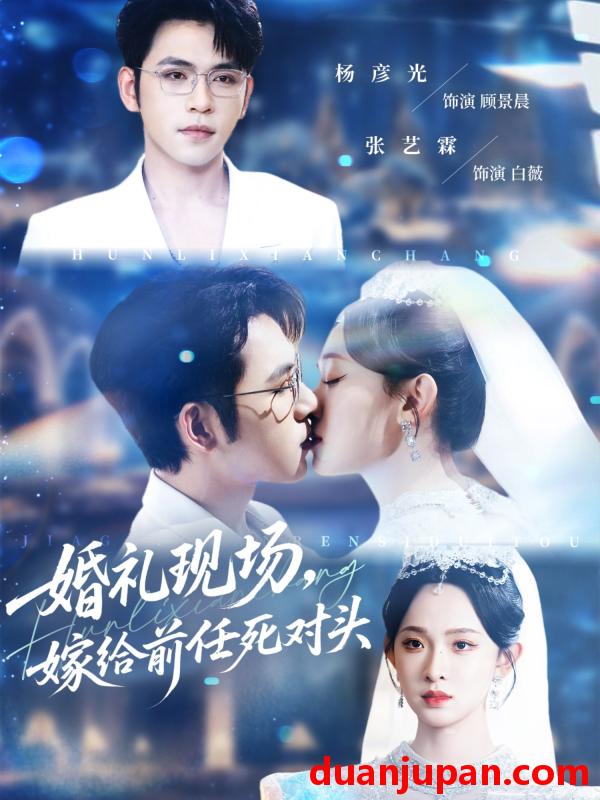 短剧 婚礼现场嫁给前任死对头（57集）杨彦光|张艺霖