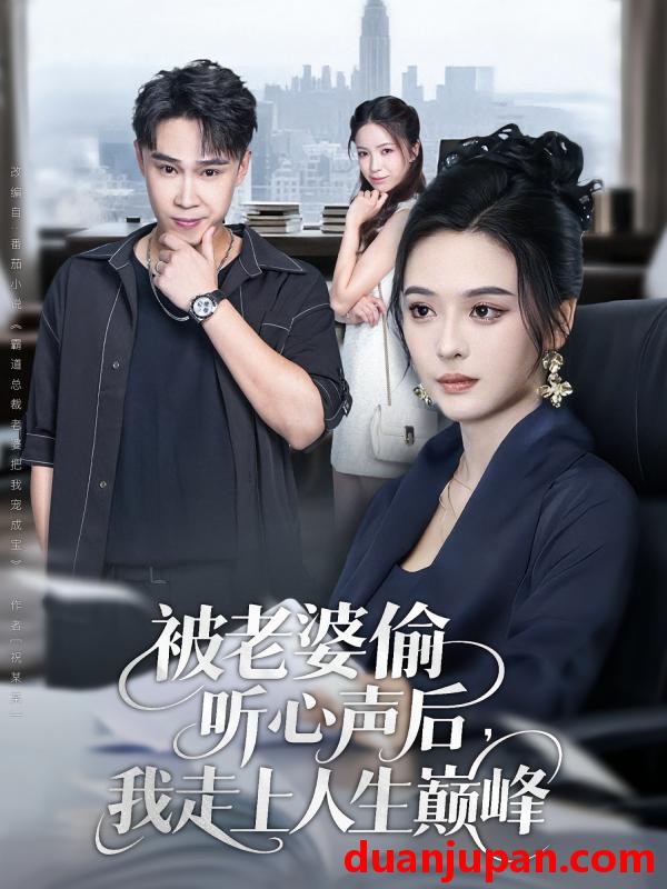 短剧 被老婆偷听心声后，我走上人生巅峰（80集）赵海豫宁&刘彦希