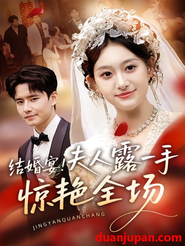 短剧 短剧 结婚宴！夫人露一手惊艳全场（80集全）刘皓煜/翟兆星