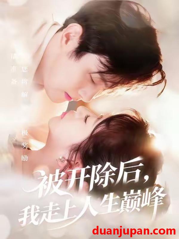 短剧 被开除后，我走上人生巅峰&被开除后我走上人生巅峰（57集）黄博文＆钱婧睿