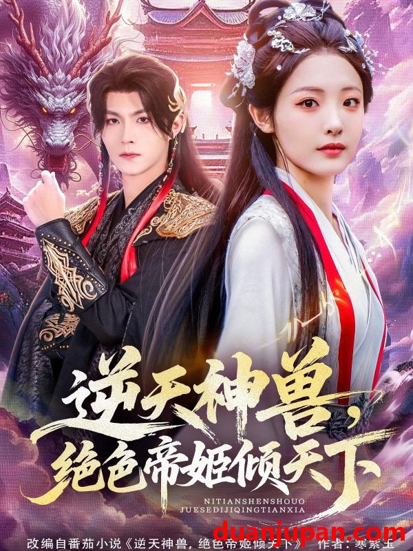 短剧 短剧 逆天神兽绝色帝姬倾天（75集全）澄芓/温凉