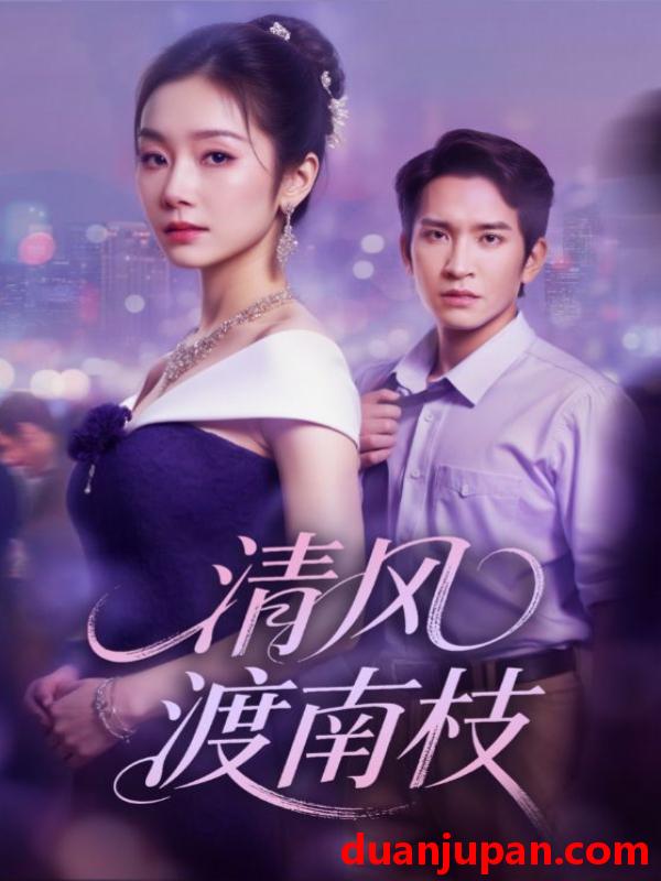 短剧 短剧 清风渡南枝（67集全）孟嘉鑫/王已歌