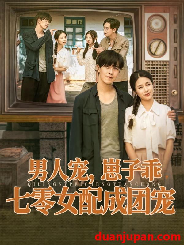 短剧 短剧 男人宠，崽子乖，七零女配成团宠（88集全）张心怡/陆绎方