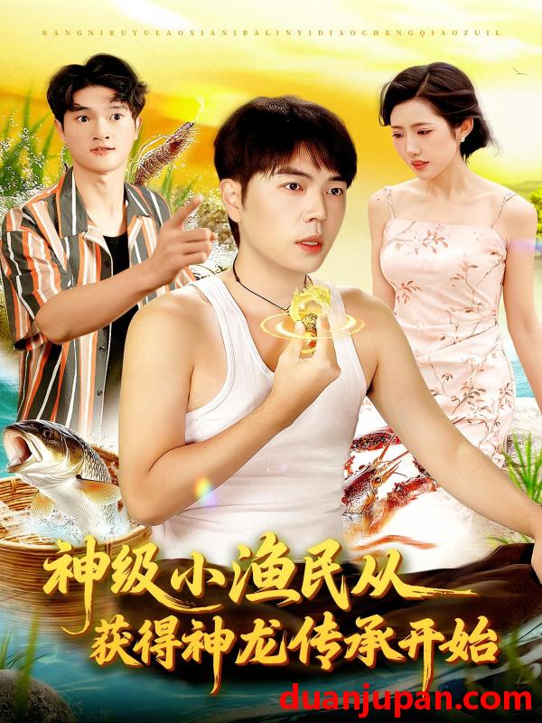 短剧 神级小渔民从获得神龙传承开始（101集）张如意&刘晨宇
