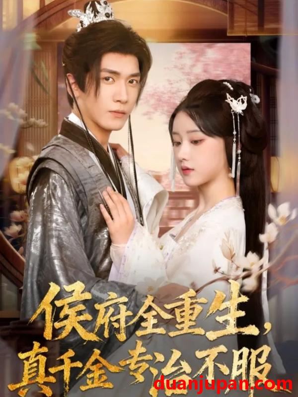 短剧 侯府全重生，真千金专治不服（74集）胡家豪＆王燕飞