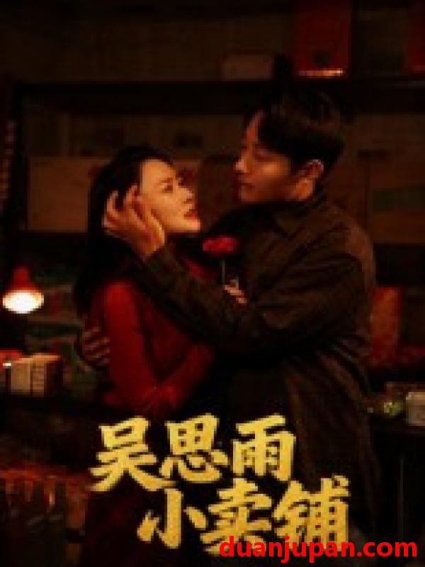 短剧 短剧 吴思雨小卖铺（85集全）姚开广/吴筱暖