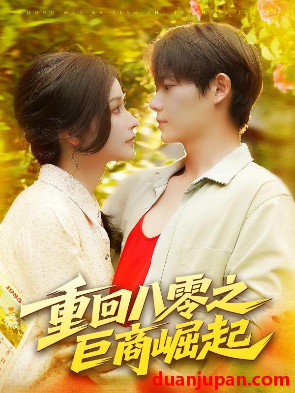 短剧 短剧 重回八零之巨商崛起（128集全）谢蕊伊/王镱深