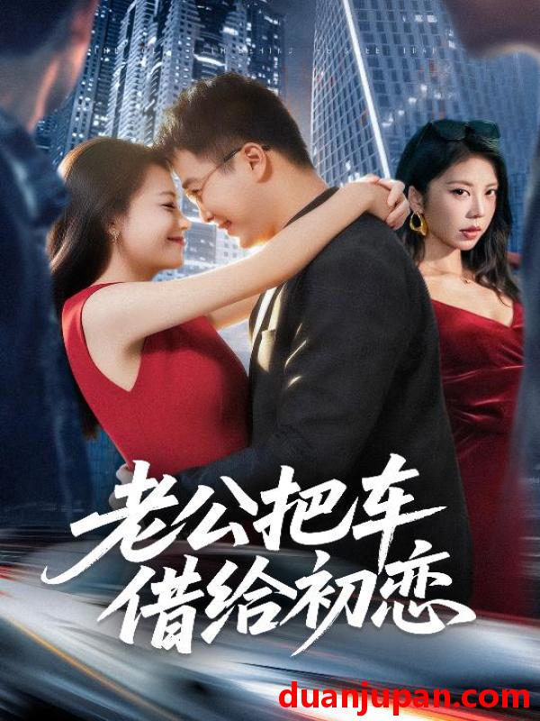 短剧 老公把车借给初恋（60集）贾舒宁|孟瑞