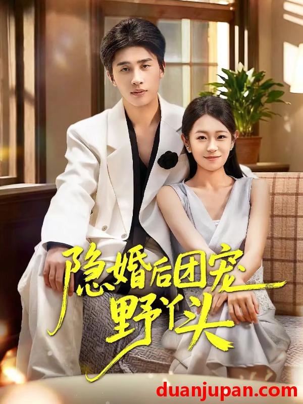 短剧 隐婚后团宠野丫头（60集）崔旭阳&姜懿秦