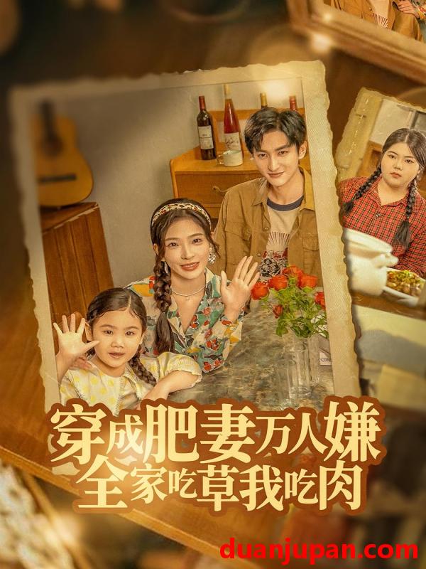 短剧 穿成肥妻万人嫌，全家吃草我吃肉（60集）黄昱清&赵兰君