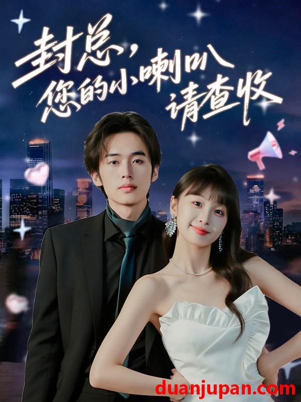 短剧 封总，您的小喇叭请查收（74集）李溪琪&陈怡霏