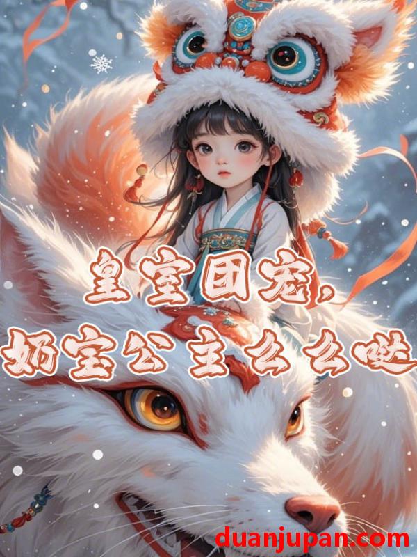 短剧 短剧 皇室团宠，奶宝公主么么哒（57集全）